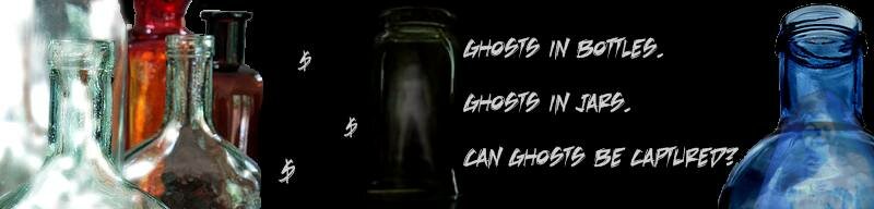 Ghosts in Bottles & Jars???